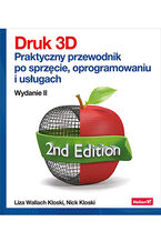 Okładka - Druk 3D. Praktyczny przewodnik po sprzęcie, oprogramowaniu i usługach. Wydanie II - Liza Wallach Kloski, Nick Kloski