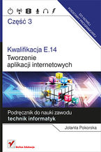 Okładka - Kwalifikacja E.14. Część 3. Tworzenie aplikacji internetowych. Podręcznik do nauki zawodu technik informatyk - Jolanta Pokorska