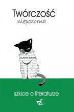 Twórczość niepozorna. Szkice o literaturze