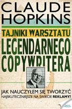 Tajniki warsztatu legendarnego copywritera. Jak nauczyłem się tworzyć najskuteczniejsze na świecie reklamy