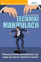 Okładka - Techniki manipulacji. Poznaj techniki manipulacji i już nigdy nie daj się "wpuścić w kanał" - Sergiusz Kizińczuk