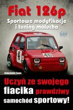 Okładka - Fiat 126p. Sportowe modyfikacje i tuning. Uczyń ze swojego fiacika prawdziwy samochód sportowy! - Aleksander Sowa