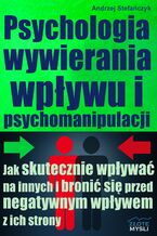 Okładka - Psychologia wywierania wpływu i psychomanipulacji. Jak skutecznie wpływać na innych i bronić się przed negatywnym wpływem z ich strony? - Andrzej Stefańczyk