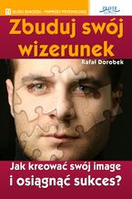 Okładka - Zbuduj swój wizerunek. Jak kreować swój image i osiągnąć sukces? - Rafał Dorobek