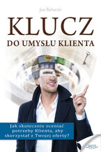 Okładka - Klucz do umysłu klienta. Jak skutecznie oceniać potrzeby Klienta, aby skorzystał z Twojej oferty? - Jan Batorski