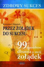 Okładka - Zdrowy sukces. Przez żołądek do sukcesu. 99 sposobów dbania o swój żołądek - Krzysztof Abramek