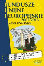 Okładka - Fundusze unijne i europejskie. ...czyli jak nie oszaleć w drodze po środki pomocowe z UE - Anna Szymańska