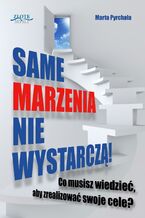 Same marzenia nie wystarczą!. Co musisz wiedzieć, aby zrealizować swoje cele?