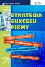 Strategia sukcesu firmy. Jak: - zaplanować rozwój swojej firmy? -osiągnąć satysfakcjonujące zyski? - profesjonalnie zarządzać czasem? - świadomie realizować założone cele?