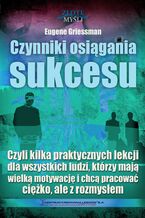 Czynniki osiągania sukcesu. Czyli kilka praktycznych lekcji dla wszystkich ludzi, którzy mają wielką motywację i chcą pracować ciężko, ale z rozmysłem