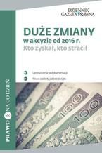 Okładka - Duże zmiany w akcyzie od 2016 r - Mateusz Jopek,Tomasz Kassel, Daniel Maryjosz,Marzena Michałeczko, Tomasz Orłowski, Krzysztof Wiński, Michał Zwyrtek