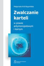 Okładka - Zwalczanie karteli w prawie antymonopolowym i karnym - Małgorzata Król-Bogomilska