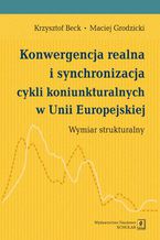 Okładka - Konwergencja realna i synchronizacja cykli koniunkturalnych w Unii Europejskiej - Krzysztof Beck, Maciej Grodzicki