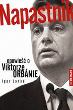 Okładka - Napastnik. Opowieść o Viktorze Orbanie - Igor Janke