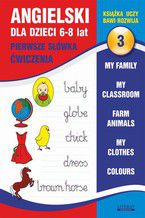 Okładka - Angielski dla dzieci 3. Pierwsze słówka. Ćwiczenia. 6-8 lat. My family. My classroom, Farm animals. My clothes. Colours - Joanna Bednarska