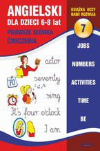 Okładka - Angielski dla dzieci 7. Pierwsze słówka. Ćwiczenia. 6-8 lat. Jobs. Numbers. Activities. Time. Be - Joanna Bednarska