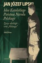 Okładka - Idea Katolickiego Państwa Narodu Polskiego. Zarys ideologii ONR "Falanga" - Jan Józef Lipski