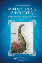 Okadka ksiki Midzy poezj a polityk. Rozgrywki polityczne w Skandynawii XI wieku w wietle poezji wczesnych skaldw