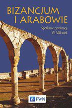 Okładka - Bizancjum i Arabowie. Spotkanie cywilizacji VI-VIII wiek - Paweł Filipczak, Teresa Wolińska