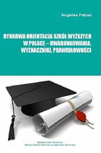 Okładka - Rynkowa orientacja szkół wyższych w Polsce - uwarunkowania, wyznaczniki, prawidłowości - Angelika Pabian