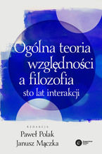 Okładka - Ogólna teoria względności a filozofia. Sto lat interakcji - Paweł Polak, Zdzisław A. Golda, Wojciech P. Grygiel, Michał Heller, Łukasz Lamża, Tadeusz Tabjan, Leszek M. Sokołowski, Sebastian J. Szybka, Marek Biesiada