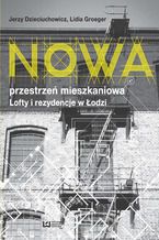 Okładka - Nowa przestrzeń mieszkaniowa. Lofty i rezydencje w Łodzi - Jerzy Dzieciuchowicz, Lidia Groeger