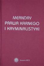 Meandry prawa karnego i kryminalistyki. Księga jubileuszowa prof. zw. dra hab. Stanisława Pikulskiego