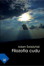 Okładka - Filozofia cudu. W poszukiwaniu adekwatnej koncepcji zdarzenia cudownego - Adam Świeżyński