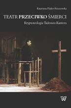 Teatr przeciwko śmierci. Krypoteologia Tadeusza Kantora. Kryptoteologia Tadeusza Kantora