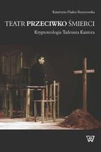 Okadka ksiki Teatr przeciwko mierci. Krypoteologia Tadeusza Kantora. Kryptoteologia Tadeusza Kantora