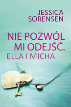 Okładka - Nie pozwól mi odejść. Ella i Micha - Jessica Sorensen