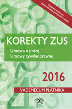 Okładka - Korekty ZUS 2016. Umowa o pracę. Umowy cywilnoprawne - praca zbiorowa