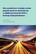 Okładka - Stan, perspektywy i strategia rozwoju geografii społeczno-ekonomicznej w najbliższych latach (do 2030 r.). Dyskusja międzypokoleniowa - Andrzej Suliborski