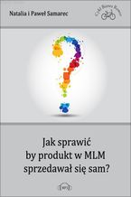 Okładka - Jak sprawić, by produkt w MLM sprzedawał się sam? - Natalia, Paweł Samarec