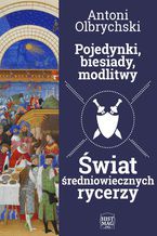 Okładka - Pojedynki, biesiady, modlitwy. Świat średniowiecznych rycerzy - Antoni Olbrychski