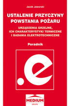 Okładka - Ustalenie przyczyny powstania pożaru. Urządzenia grzejne, ich charakterystyki termiczne i badania elektrotechniczne. Poradnik - Jacek Jaworski