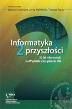 Okładka - Informatyka 2 przyszłości. 30 lat Informatyki na Wydziale Zarządzania UW - Tomasz Parys, Jerzy Kisielnicki, Witold Chmielarz