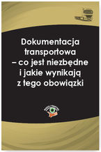 Okładka - Dokumentacja transportowa - co jest niezbędne i jakie wynikają z tego obowiązki - Katarzyna Laskowska-Woś