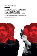 Okładka - Dekada ołowiu na ekranie. Polityczny terroryzm lat 70. we włoskim filmie fabularnym - Anna Miller-Klejsa