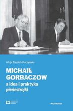 Okładka - Michaił Gorbaczow a idea i praktyka pieriestrojki - Alicja Stępień-Kuczyńska