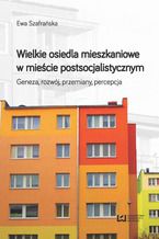 Wielkie osiedla mieszkaniowe w mieście postsocjalistycznym. Geneza, rozwój, przemiany, percepcja