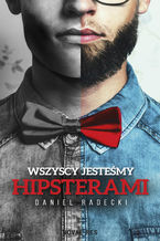 Okładka - Wszyscy jesteśmy hipsterami - Daniel Radecki