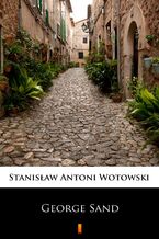 Okładka - George Sand. Kobieta nieposkromionych namiętności. Ostatnia miłość w życiu Chopina - Stanisław Antoni Wotowski