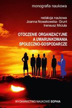 Otoczenie organizacyjne a uwarunkowania społeczno-gospodarcze (red.) Joanna Nowakowska- Grunt, Ireneusz Miciuła