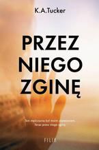 Okładka - Przez niego zginę - K.A. Tucker