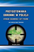 Okładka - Przygotowania obronne w Policji. Wybrane zagadnienia i akty prawne - Agata Tyburska