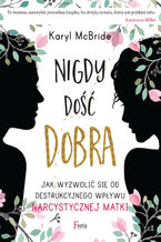 Okładka - Nigdy dość dobra. Jak wyzwolić się od destrukcyjnego wpływu narcystycznej matki - Karyl McBride