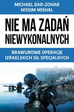 Okładka - Nie ma zadań niewykonalnych. Brawurowe operacje izraelskich sił specjalnych - Michael Bar-Zohar, Nissim Mishal