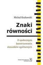 Okładka - Znaki równości. O społecznym konstruowaniu stosunków egalitarnych. O społecznym konstruowaniu stosunków egalitarnych - Michał Kozłowski