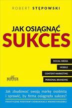 Okładka - Jak osiągnąć sukces. Praktyczne podstawy komunikacji marketingowej dla mikroprzedsiębiorstw i ich właścicieli - Robert Stępowski